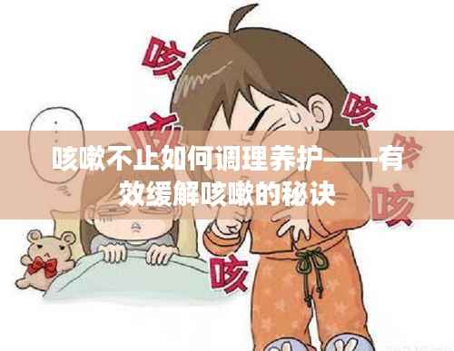 咳嗽不止如何调理养护——有效缓解咳嗽的秘诀