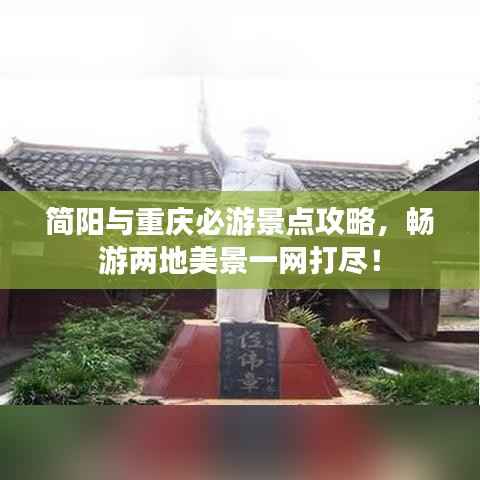 简阳与重庆必游景点攻略,畅游两地美景一网打尽!
