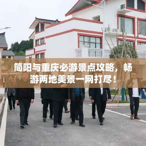 简阳与重庆必游景点攻略,畅游两地美景一网打尽!