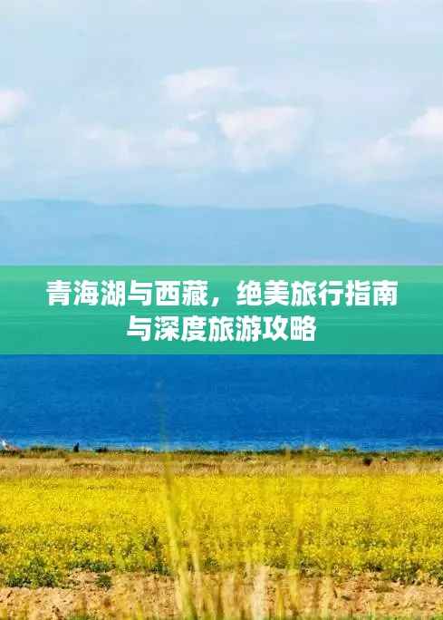 青海湖与西藏，绝美旅行指南与深度旅游攻略