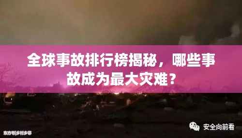 全球事故排行榜揭秘，哪些事故成为最大灾难？
