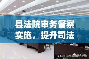 县法院审务督察实施,提升司法效能与公信力的关键行动
