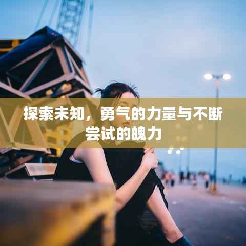 探索未知,勇气的力量与不断尝试的魄力