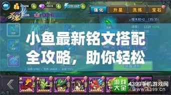 小鱼最新铭文搭配全攻略,助你轻松提升战力!