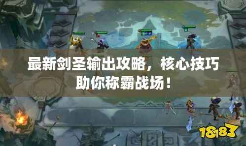 最新剑圣输出攻略,核心技巧助你称霸战场!