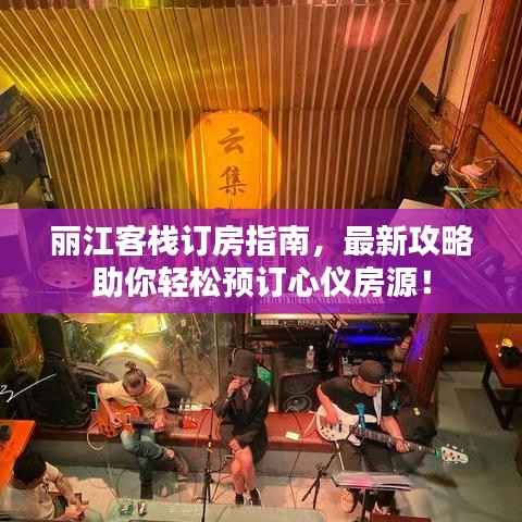 丽江客栈订房指南，最新攻略助你轻松预订心仪房源！