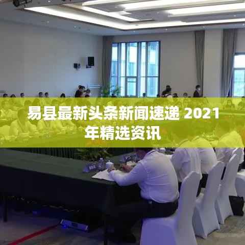 易县最新头条新闻速递 2021年精选资讯
