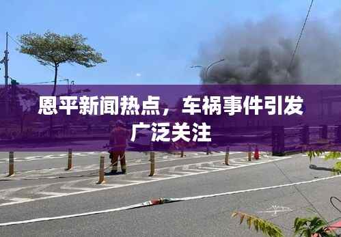 恩平新闻热点,车祸事件引发广泛关注