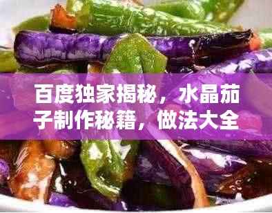 百度独家揭秘,水晶茄子制作秘籍,做法大全!