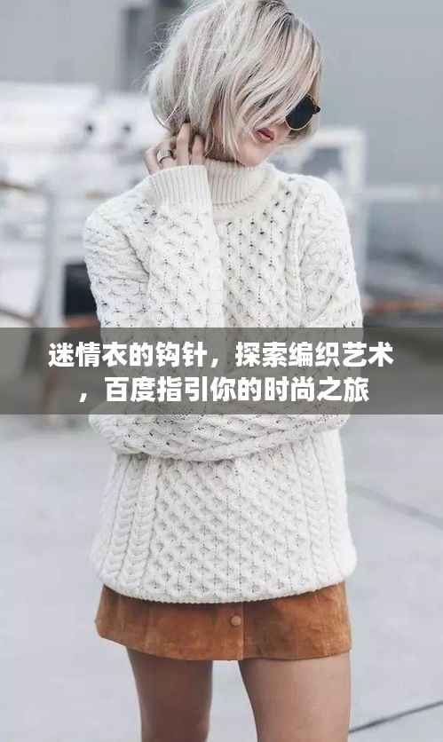 迷情衣的钩针,探索编织艺术,百度指引你的时尚之旅