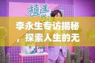 李永生专访揭秘，探索人生的无限潜能之旅