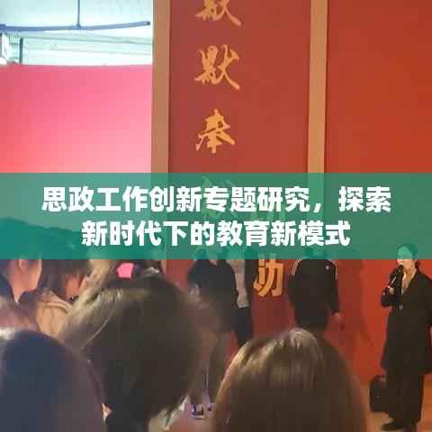 思政工作创新专题研究,探索新时代下的教育新模式