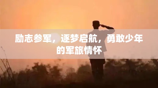 励志参军,逐梦启航,勇敢少年的军旅情怀