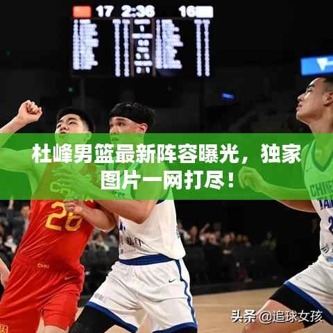 杜峰男篮最新阵容曝光,独家图片一网打尽!