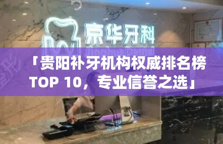 「贵阳补牙机构权威排名榜TOP 10,专业信誉之选」