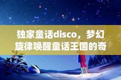 独家童话disco,梦幻旋律唤醒童话王国的奇幻之旅